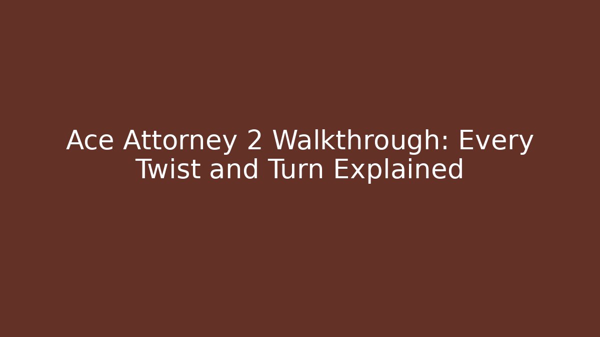 Ace Attorney 2 Walkthrough: Every Twist and Turn Explained