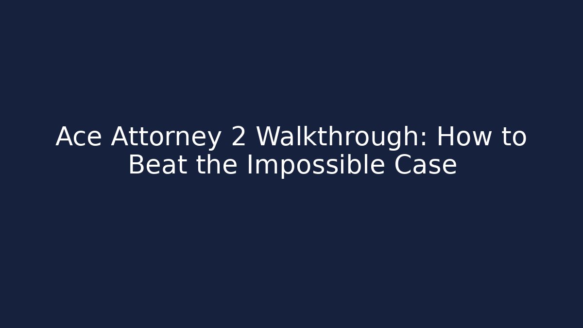 Ace Attorney 2 Walkthrough: How to Beat the Impossible Case