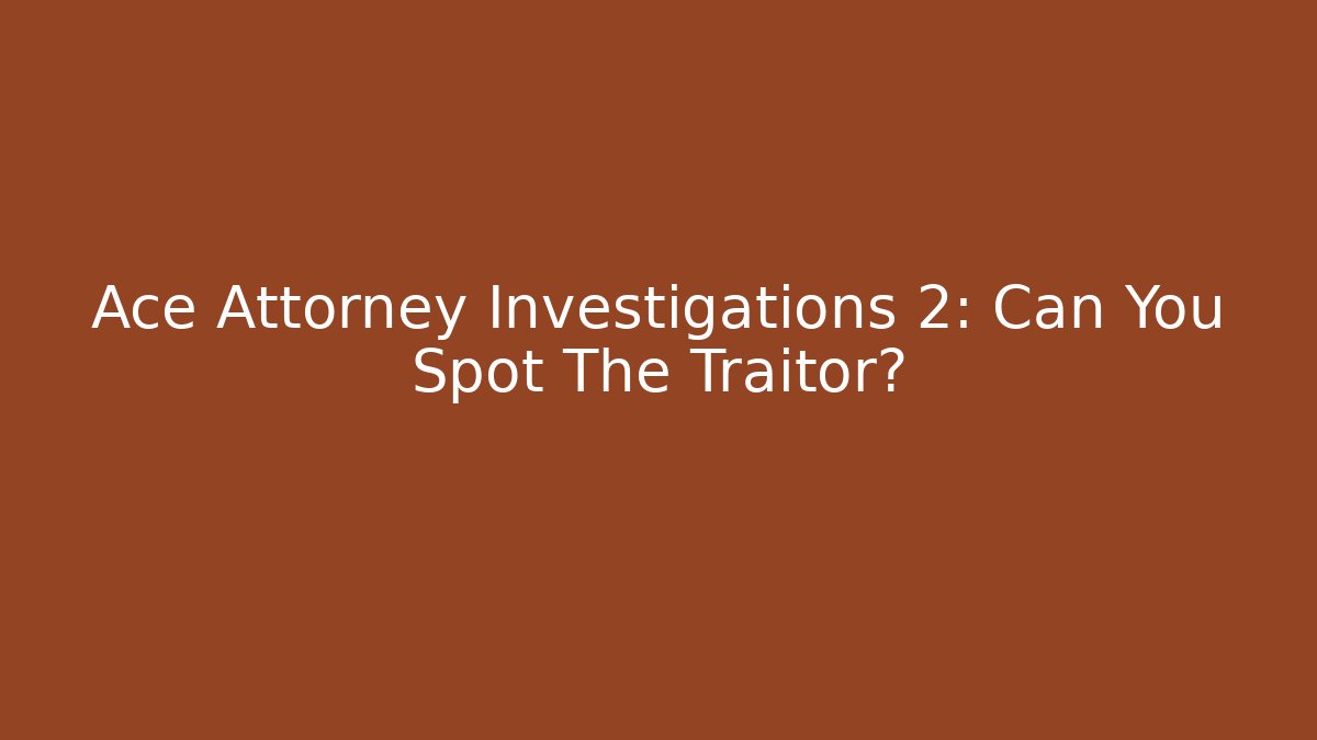 Ace Attorney Investigations 2: Can You Spot The Traitor?