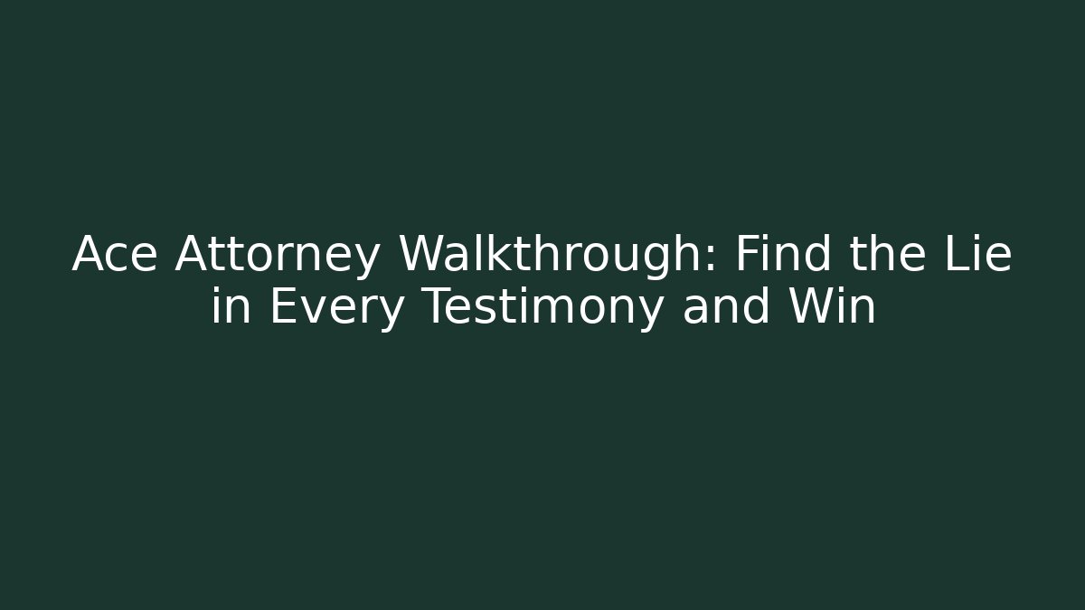 Ace Attorney Walkthrough: Find the Lie in Every Testimony and Win