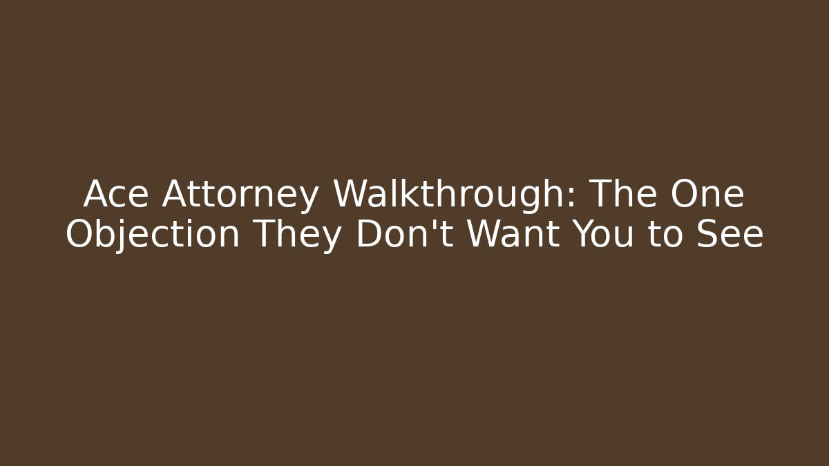 Ace Attorney Walkthrough: The One Objection They Don’t Want You to See