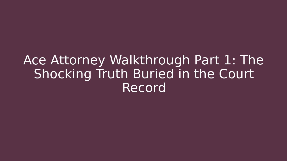 Ace Attorney Walkthrough Part 1: The Shocking Truth Buried in the Court Record