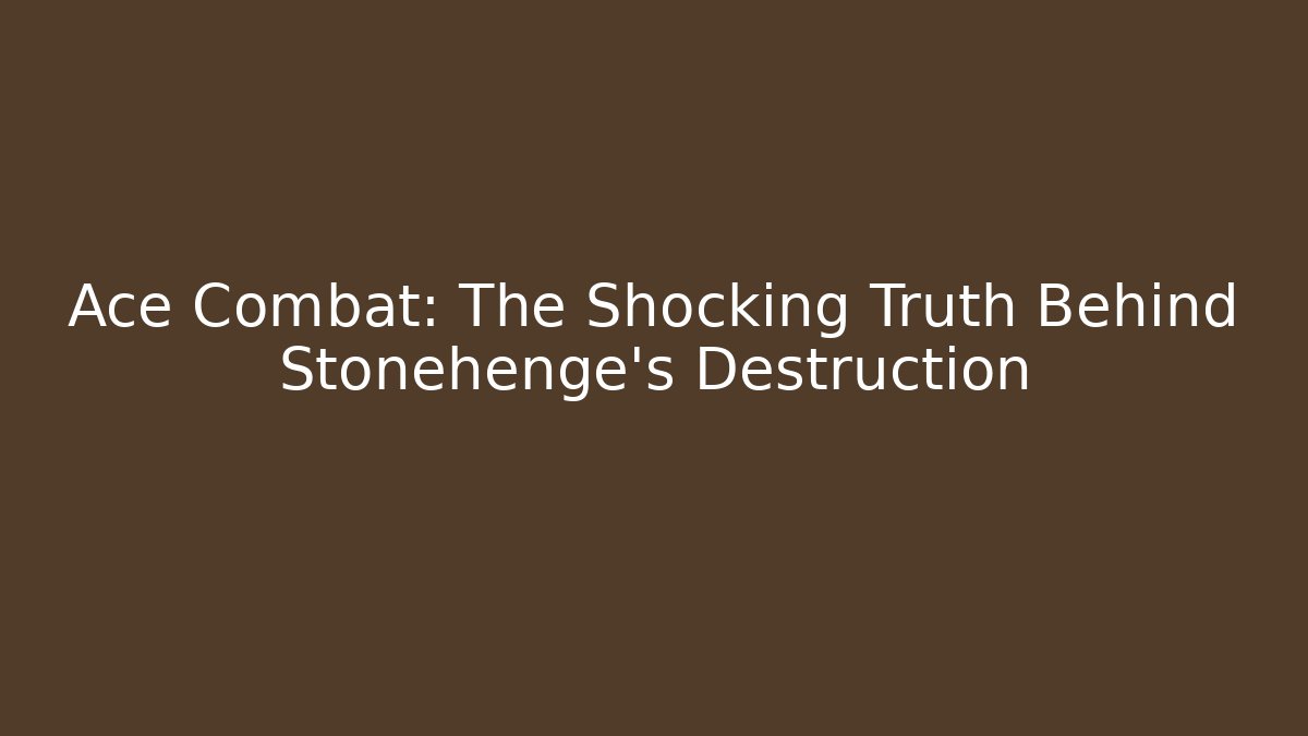 Ace Combat: The Shocking Truth Behind Stonehenge's Destruction - Critter Realm