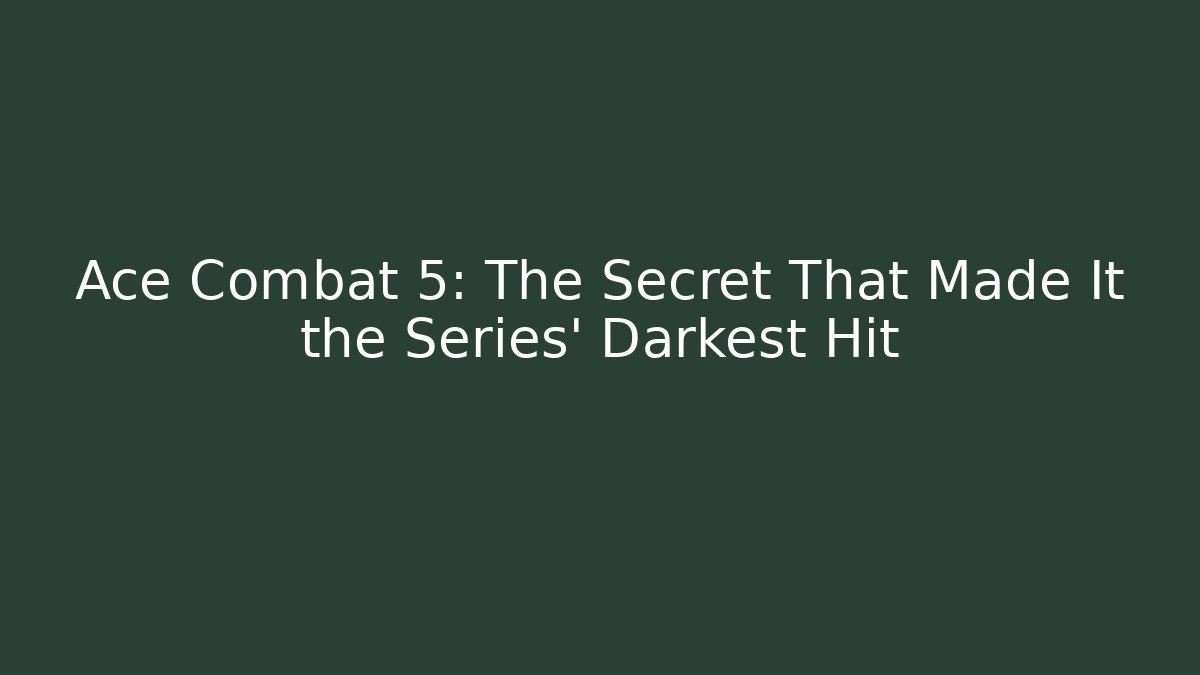 Ace Combat 5: The Secret That Made It the Series' Darkest Hit