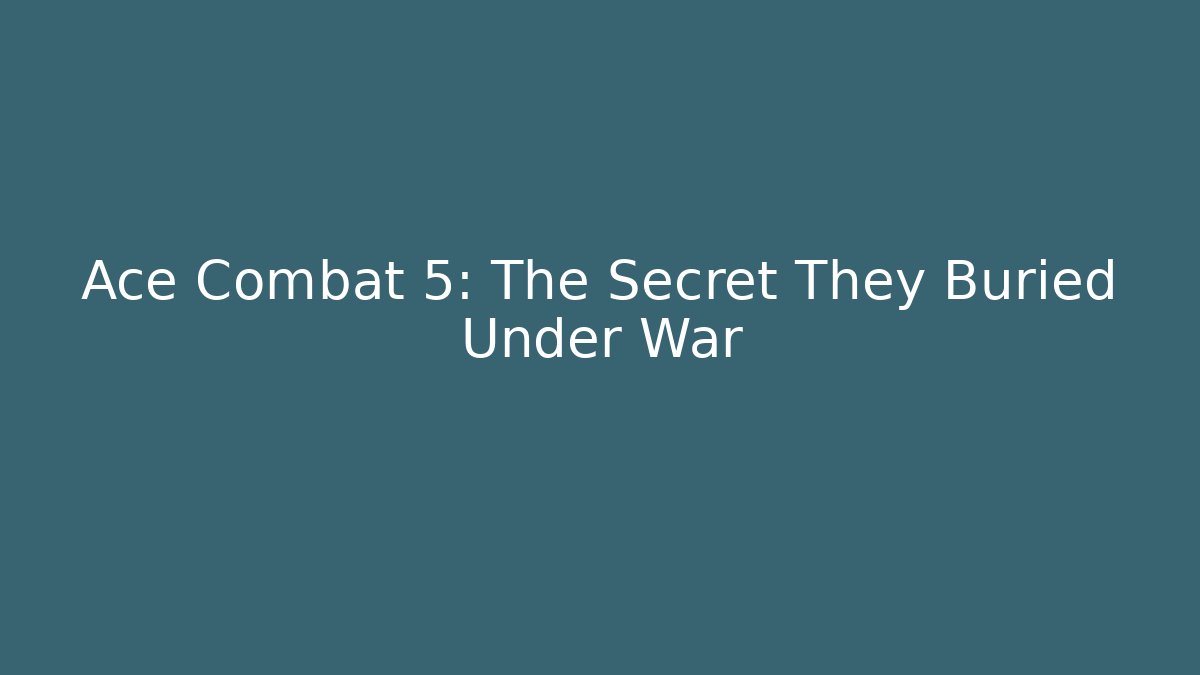 Ace Combat 5: The Secret They Buried Under War