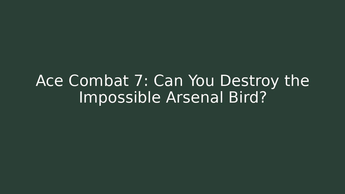 Ace Combat 7: Can You Destroy the Impossible Arsenal Bird?