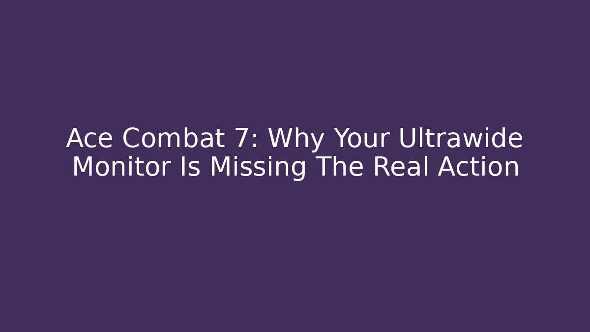 Ace Combat 7: Why Your Ultrawide Monitor Is Missing The Real Action