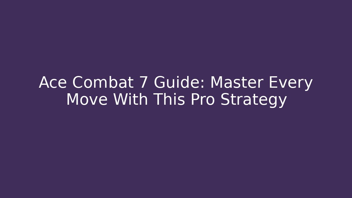 Ace Combat 7 Guide: Master Every Move With This Pro Strategy