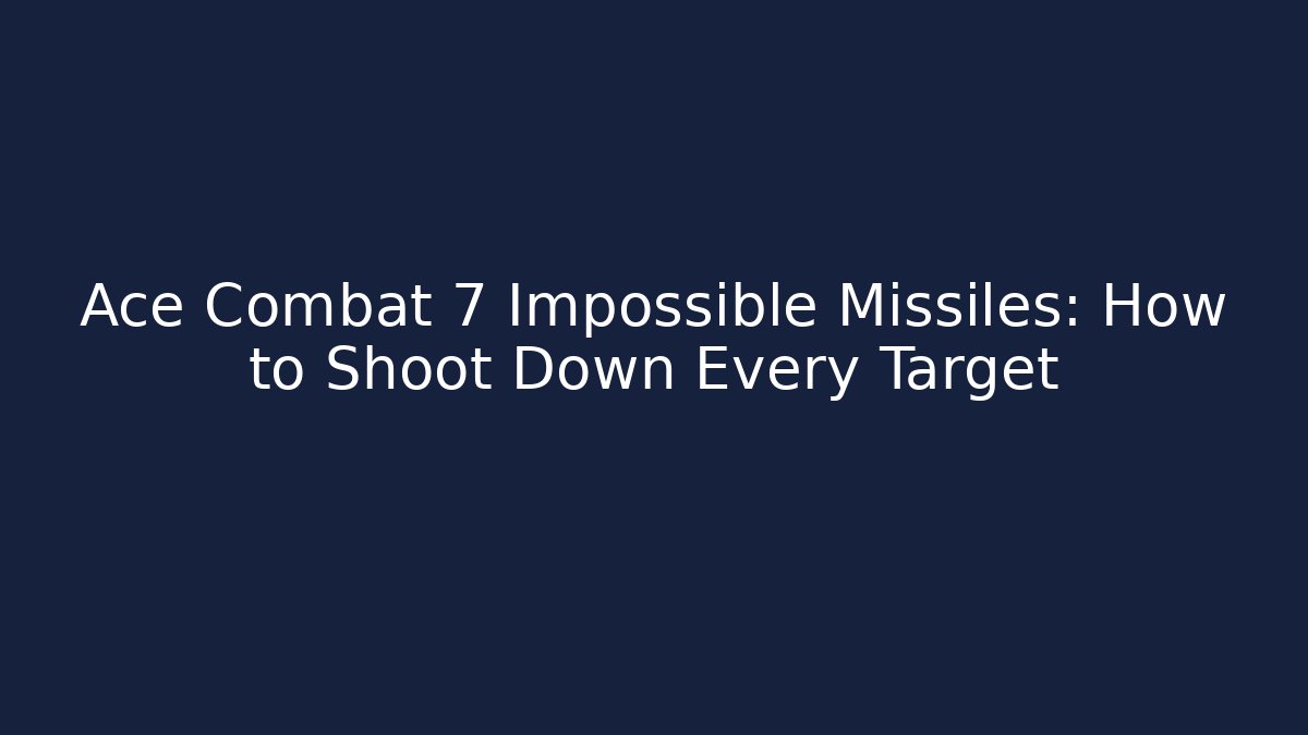Ace Combat 7 Impossible Missiles: How to Shoot Down Every Target