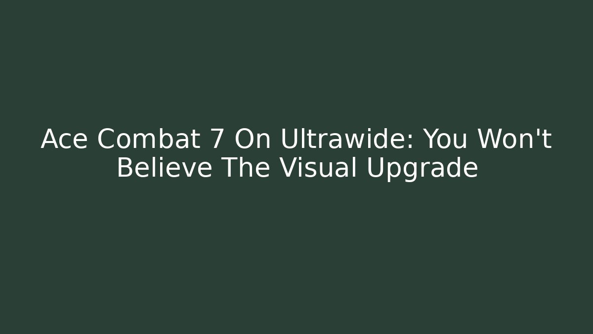 Ace Combat 7 On Ultrawide: You Won't Believe The Visual Upgrade