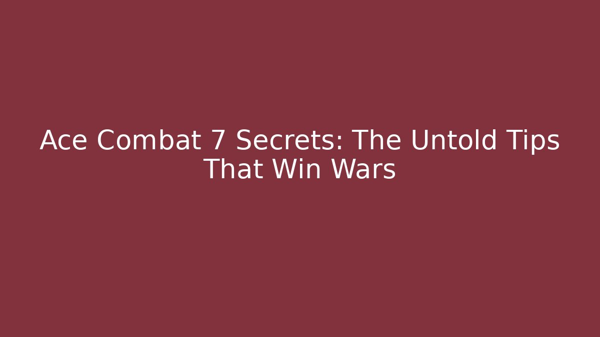 Ace Combat 7 Secrets: The Untold Tips That Win Wars