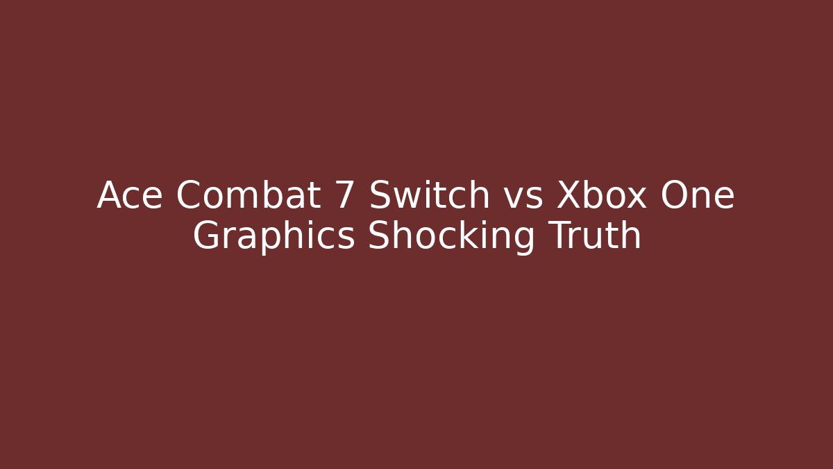Ace Combat 7 Switch vs Xbox One Graphics Shocking Truth