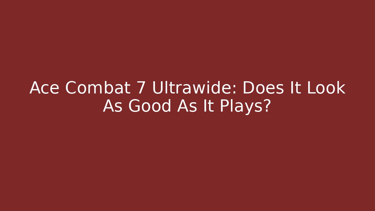Ace Combat 7 Ultrawide: Does It Look As Good As It Plays?
