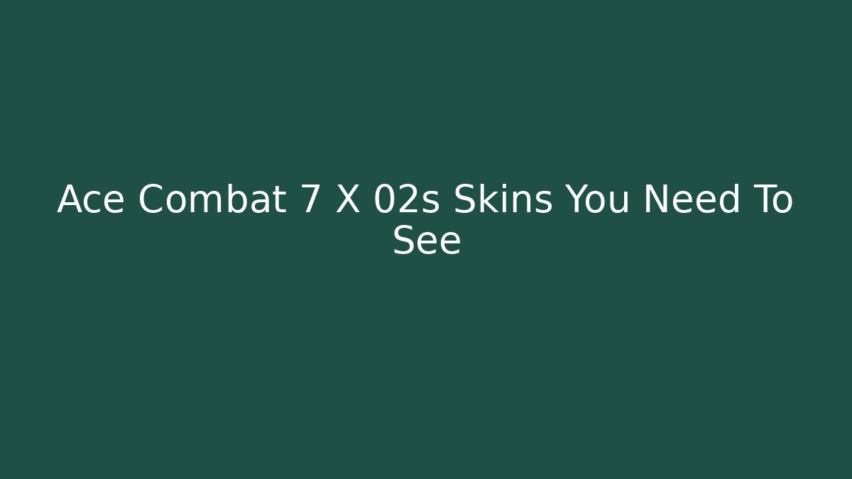 Ace Combat 7 X 02s Skins You Need To See