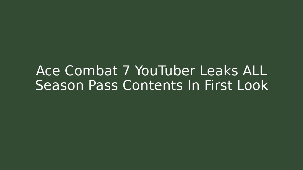Ace Combat 7 YouTuber Leaks ALL Season Pass Contents In First Look
