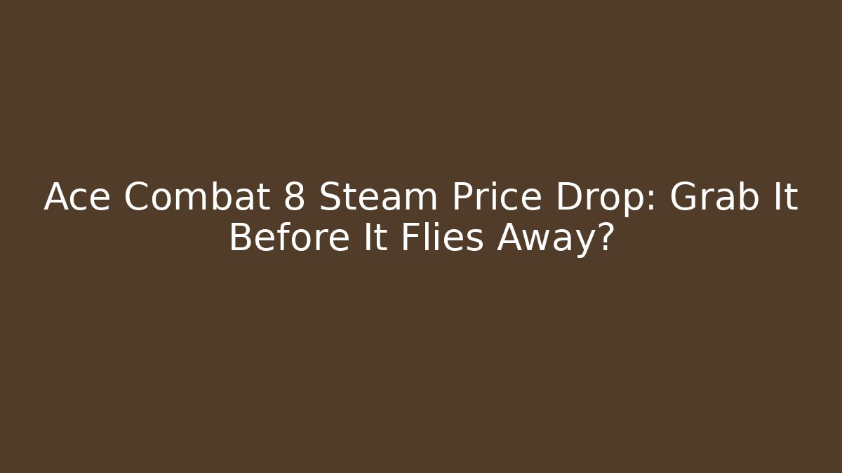 Ace Combat 8 Steam Price Drop: Grab It Before It Flies Away?