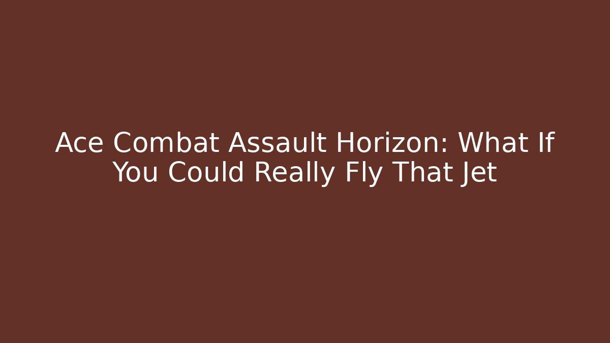 Ace Combat Assault Horizon: What If You Could Really Fly That Jet
