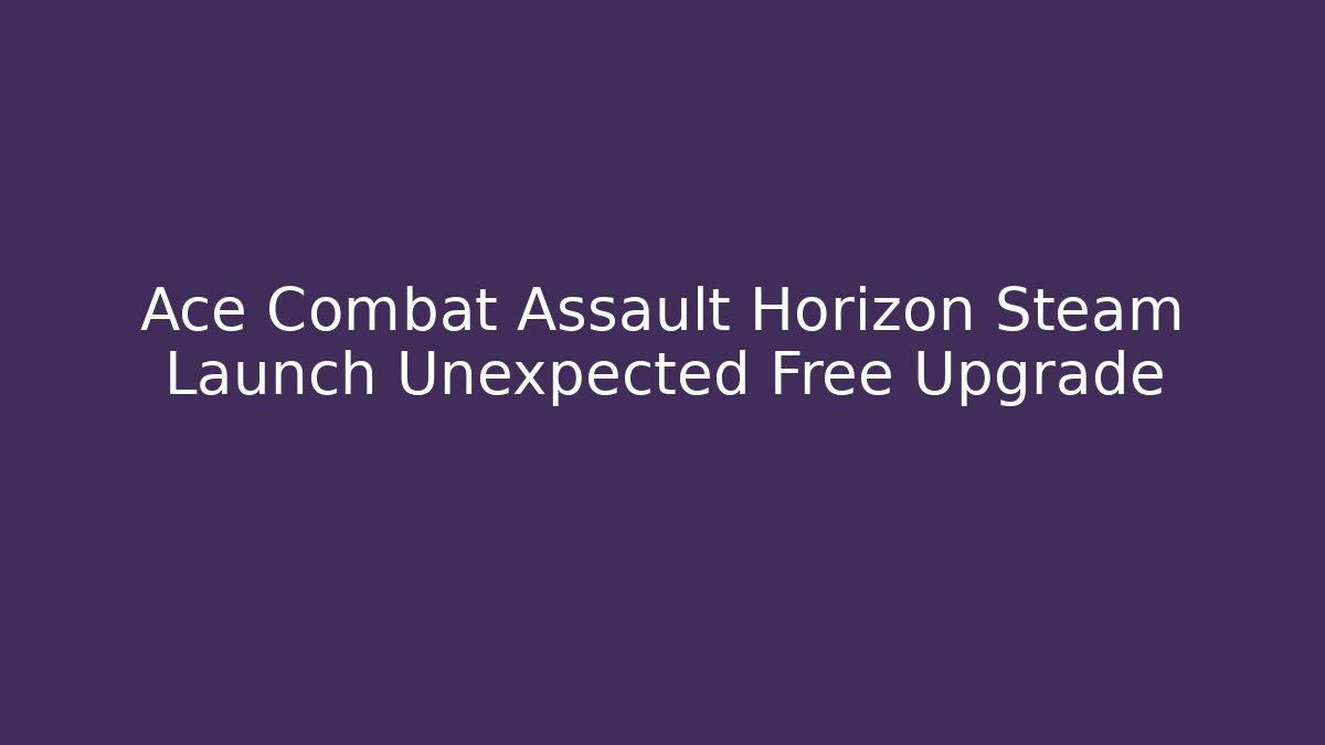 Ace Combat Assault Horizon Steam Launch Unexpected Free Upgrade