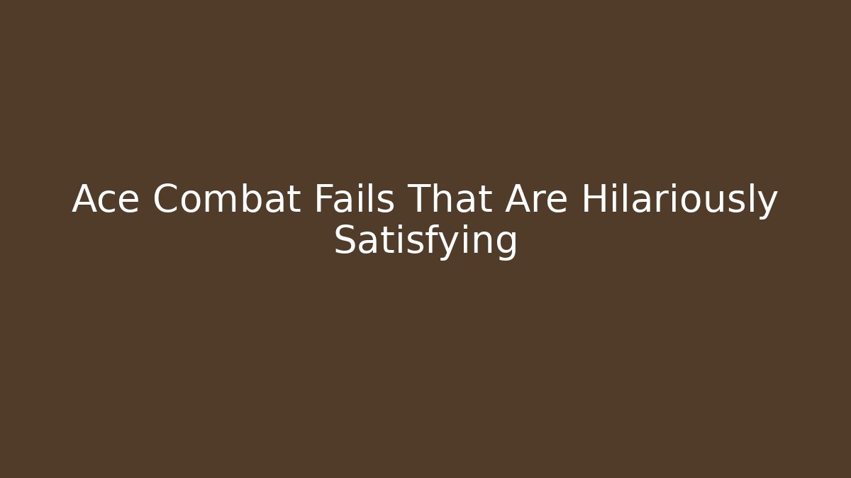 Ace Combat Fails That Are Hilariously Satisfying