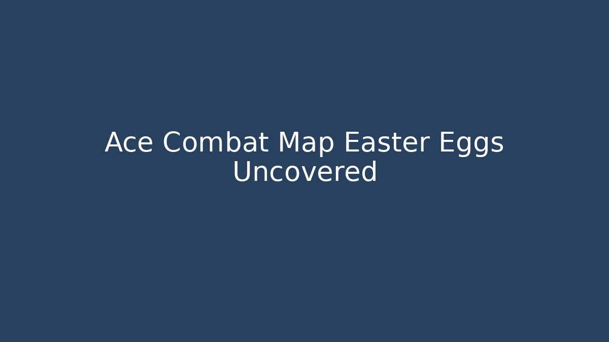 Ace Combat Map Easter Eggs Uncovered