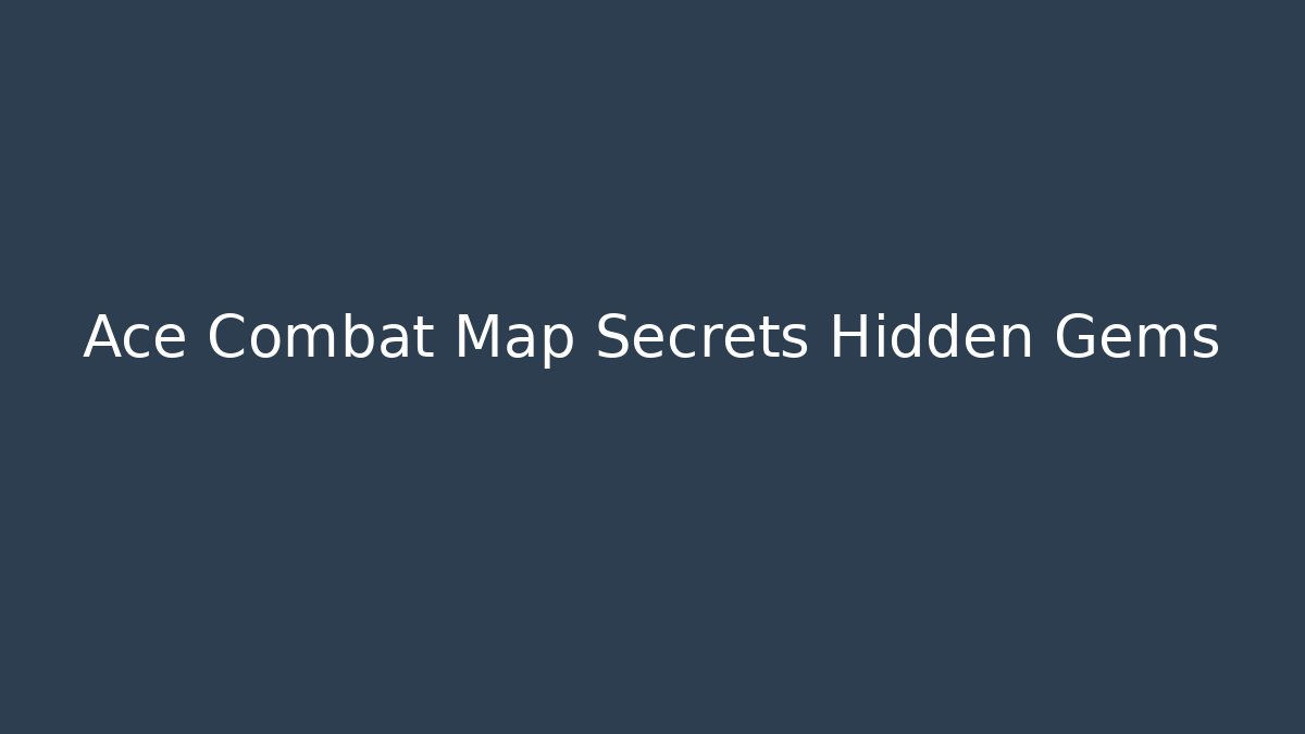 Ace Combat Map Secrets Hidden Gems