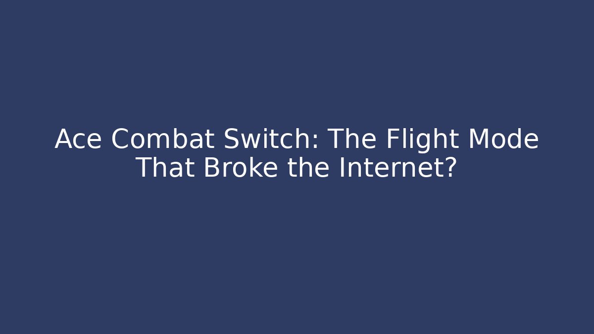 Ace Combat Switch: The Flight Mode That Broke the Internet?