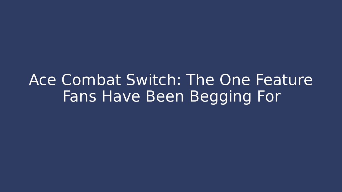 Ace Combat Switch: The One Feature Fans Have Been Begging For