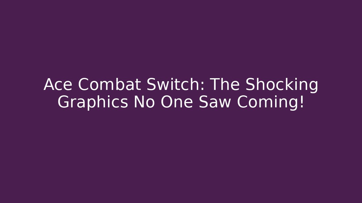 Ace Combat Switch: The Shocking Graphics No One Saw Coming!