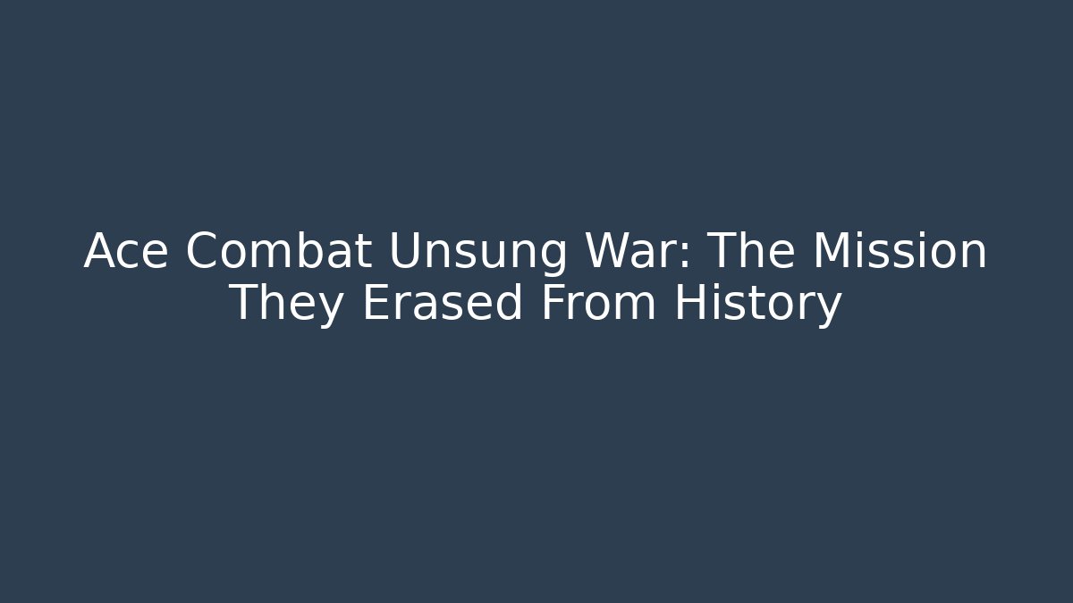 Ace Combat Unsung War: The Mission They Erased From History