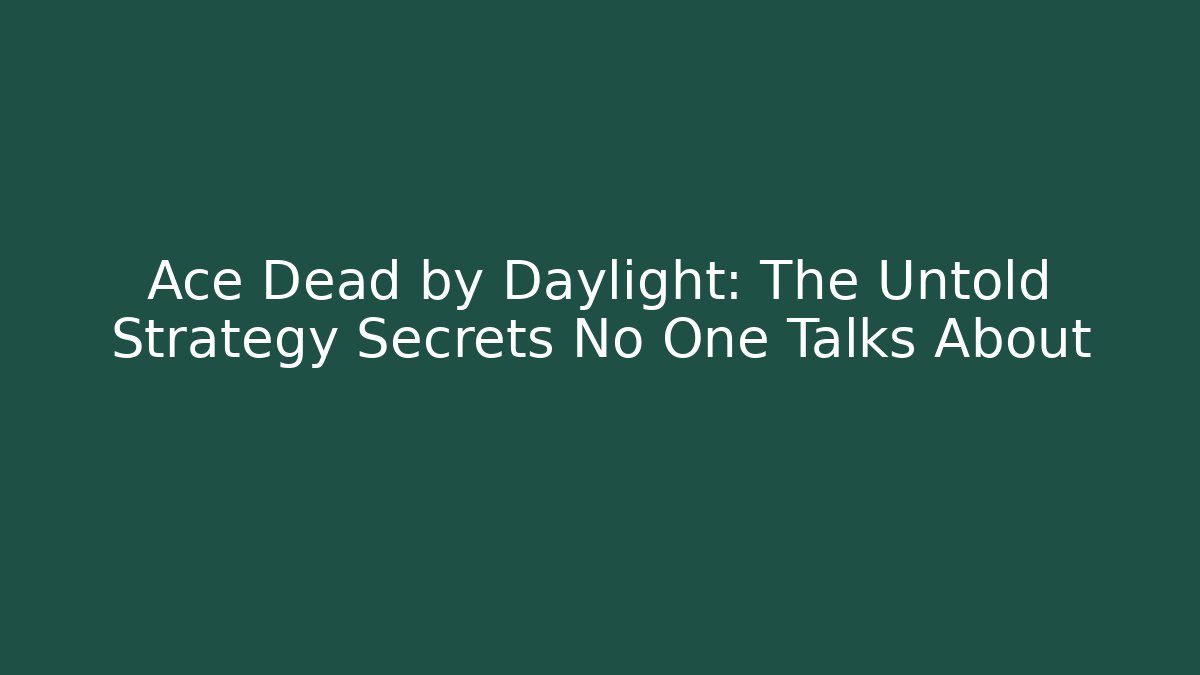 Ace Dead by Daylight: The Untold Strategy Secrets No One Talks About