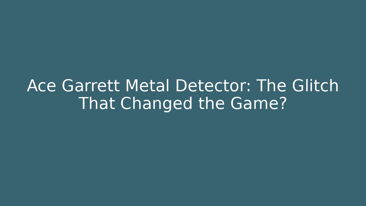 Ace Garrett Metal Detector: The Glitch That Changed the Game?