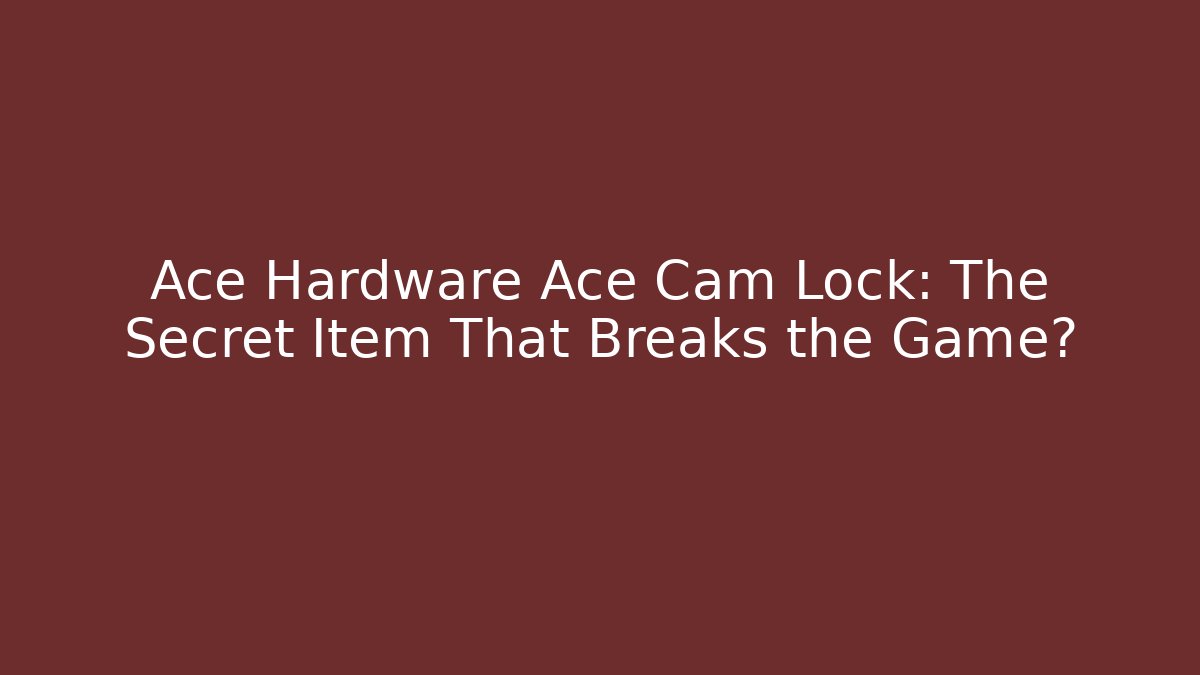 Ace Hardware Ace Cam Lock: The Secret Item That Breaks the Game?