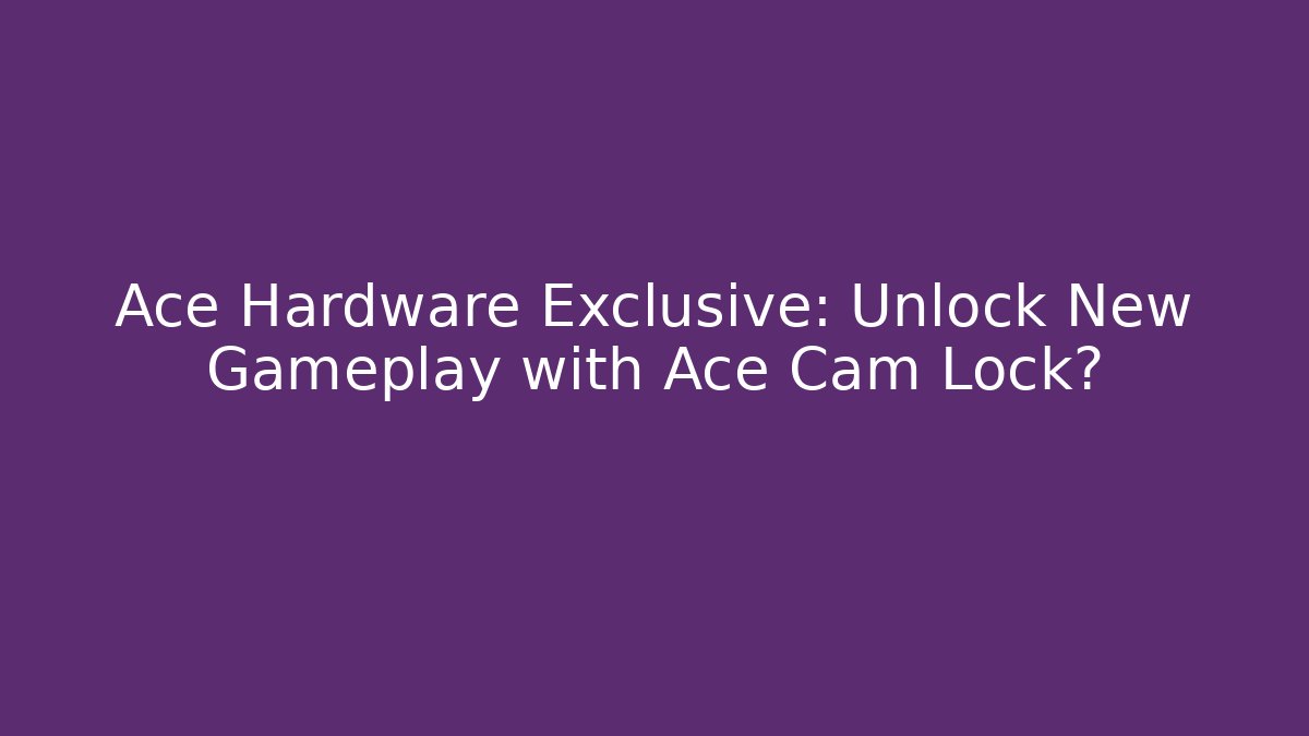 Ace Hardware Exclusive: Unlock New Gameplay with Ace Cam Lock?