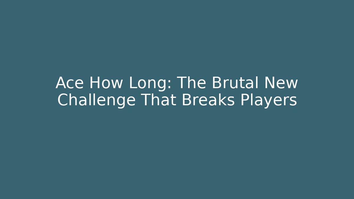 Ace How Long: The Brutal New Challenge That Breaks Players