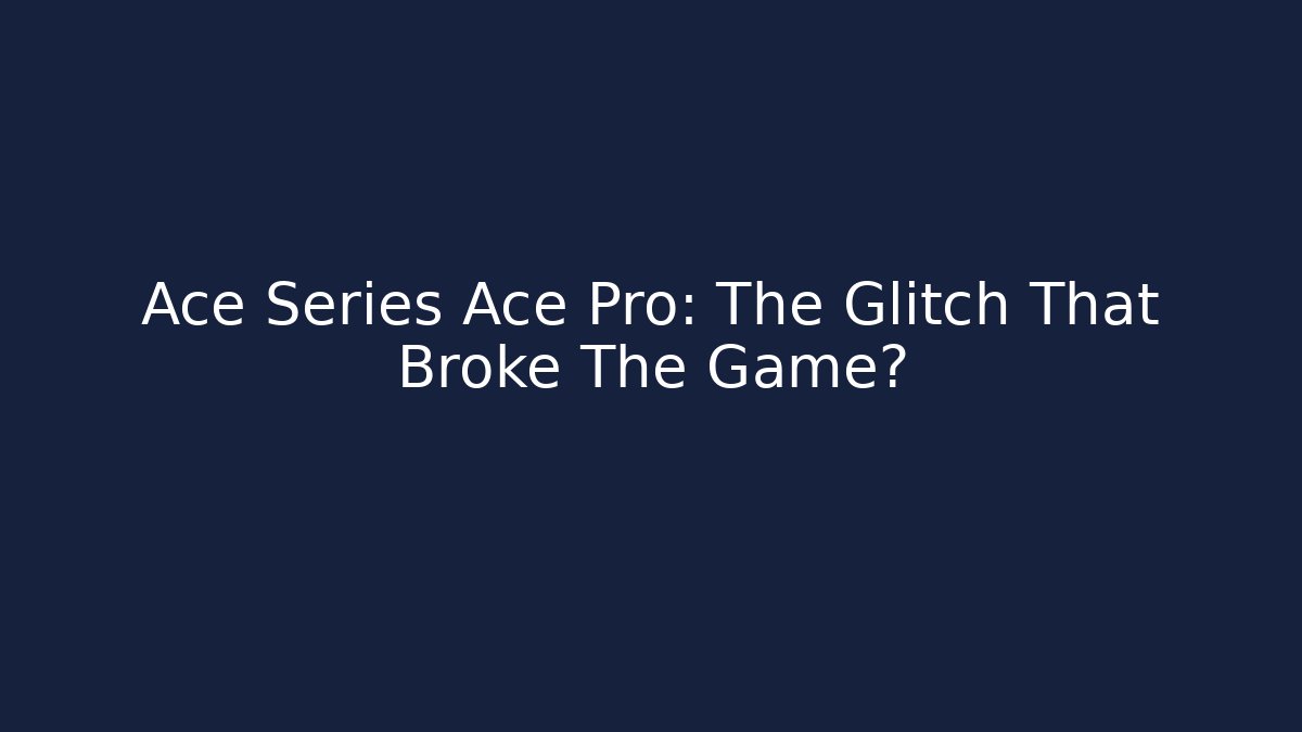 Ace Series Ace Pro: The Glitch That Broke The Game?