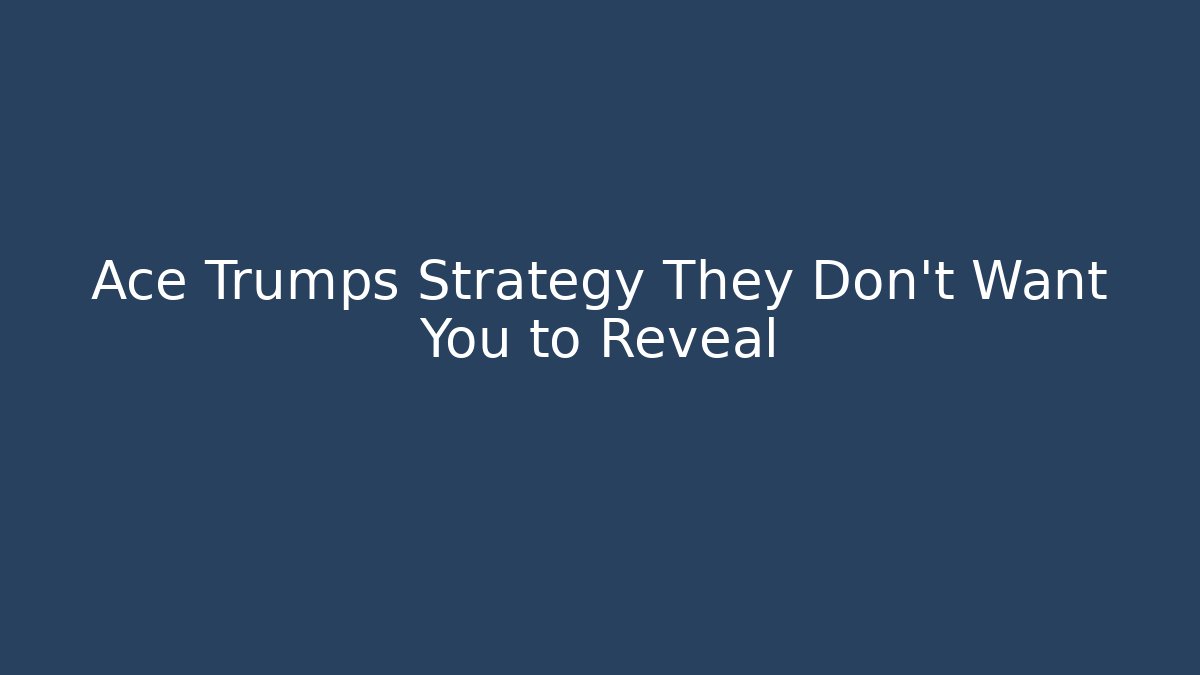 Ace Trumps Strategy They Don’t Want You to Reveal