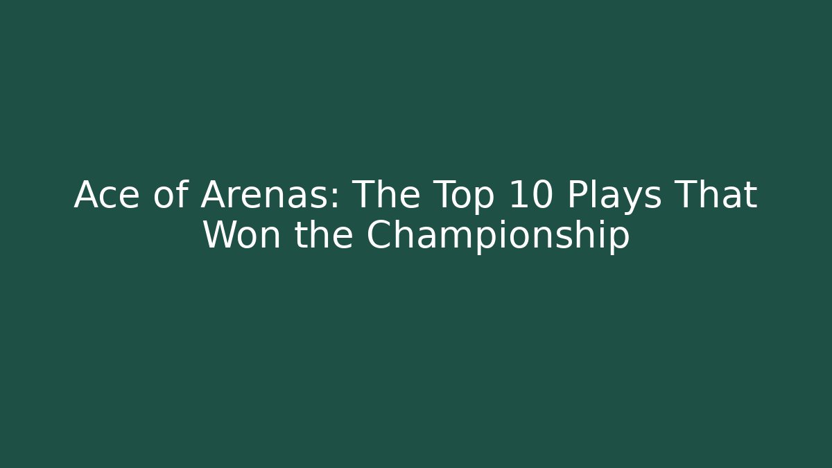 Ace of Arenas: The Top 10 Plays That Won the Championship