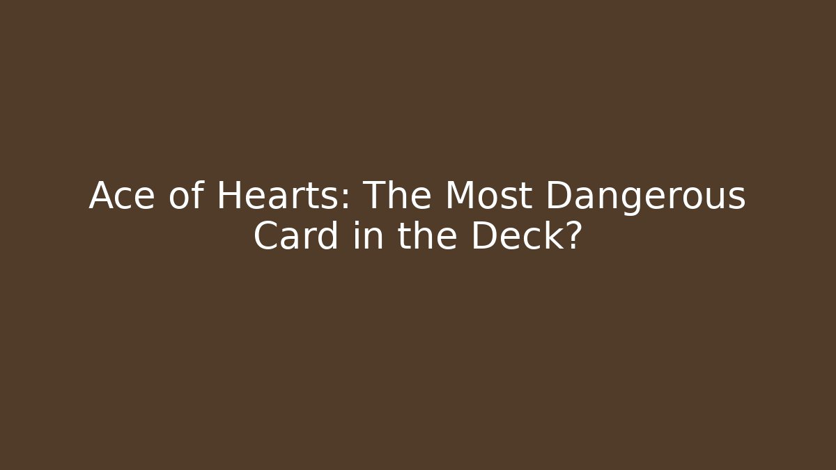 Ace of Hearts: The Most Dangerous Card in the Deck?