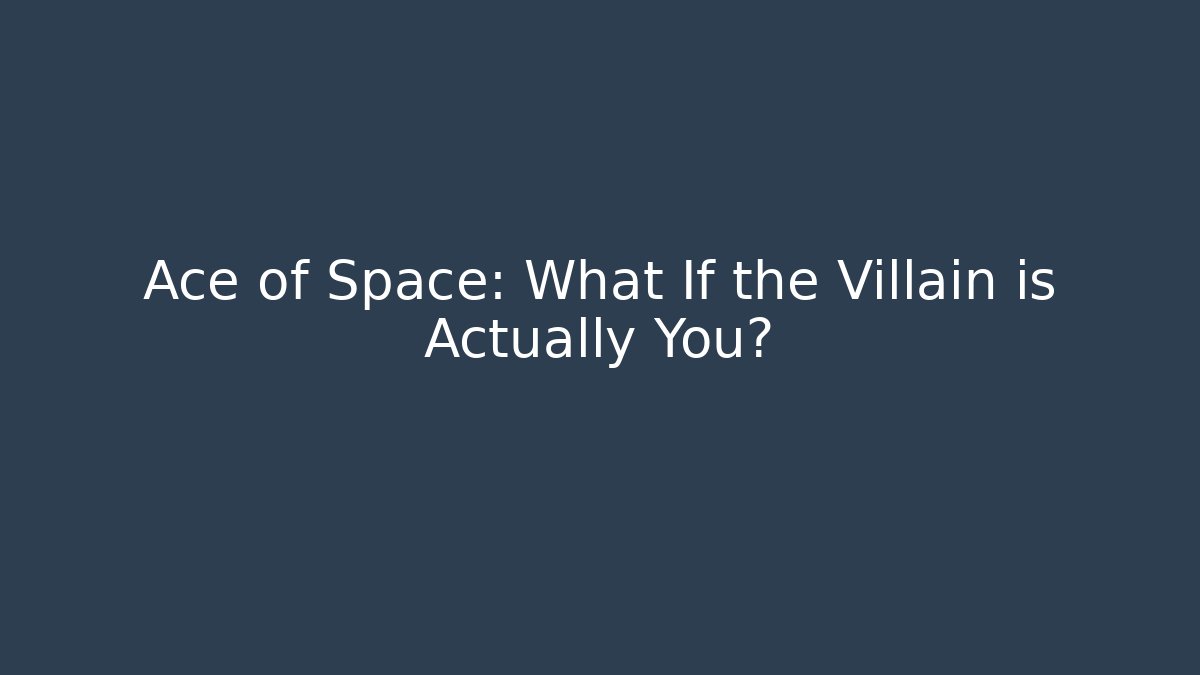 Ace of Space: What If the Villain is Actually You?
