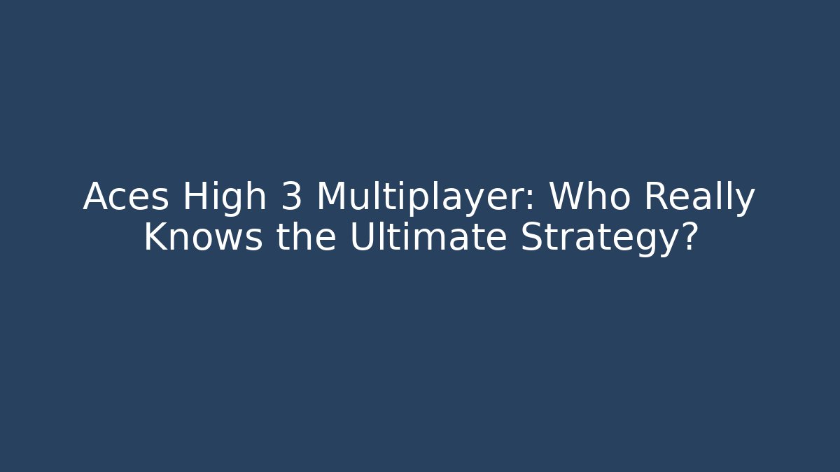 Aces High 3 Multiplayer: Who Really Knows the Ultimate Strategy?