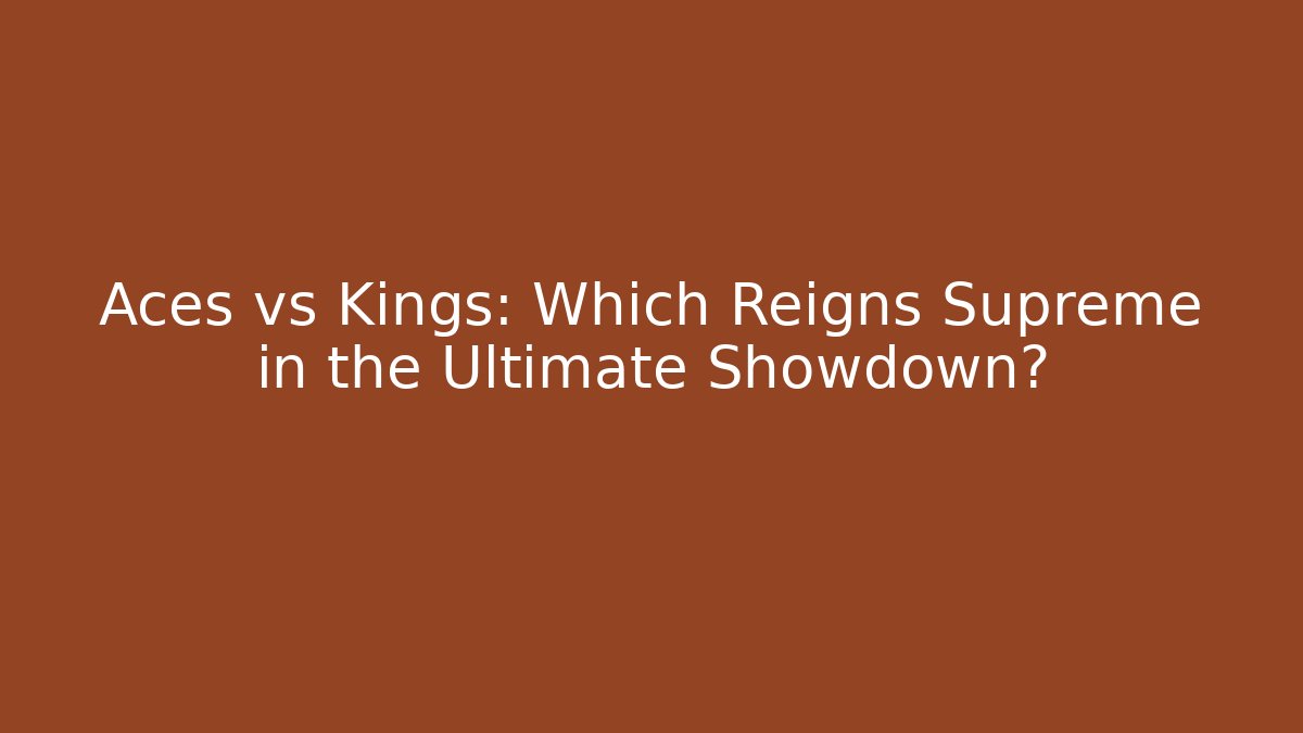 Aces vs Kings: Which Reigns Supreme in the Ultimate Showdown?