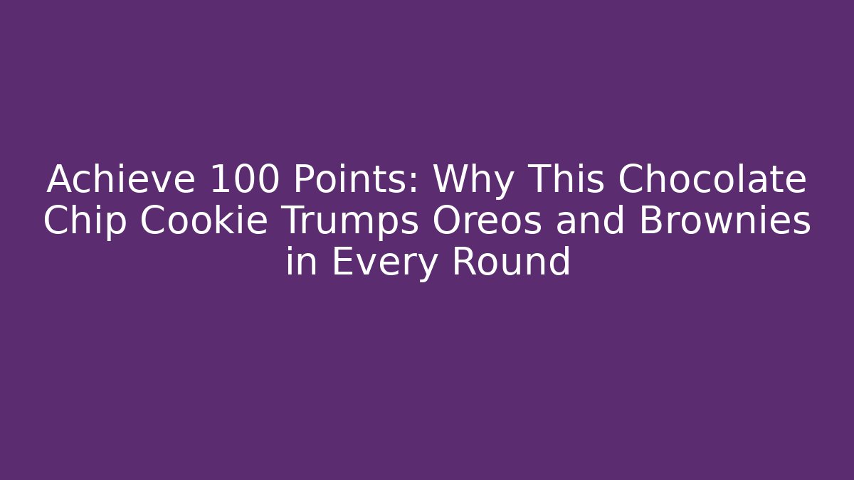 Achieve +100 Points: Why This Chocolate Chip Cookie Trumps Oreos and Brownies in Every Round