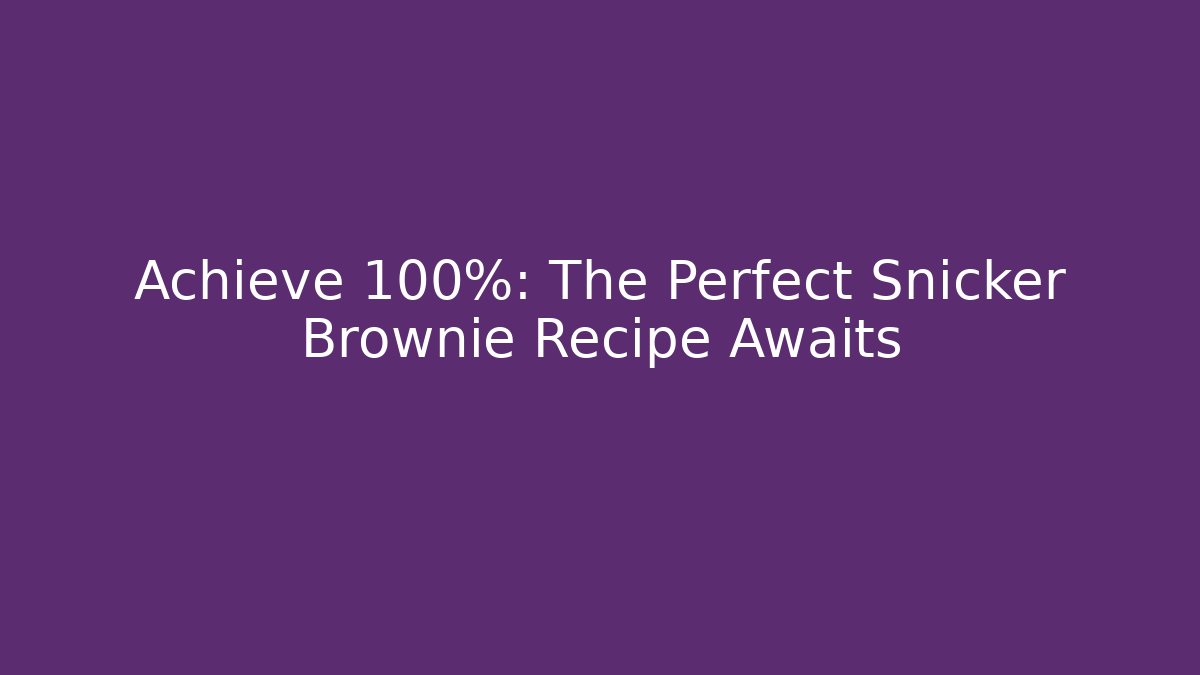 Achieve 100%: The Perfect Snicker Brownie Recipe Awaits
