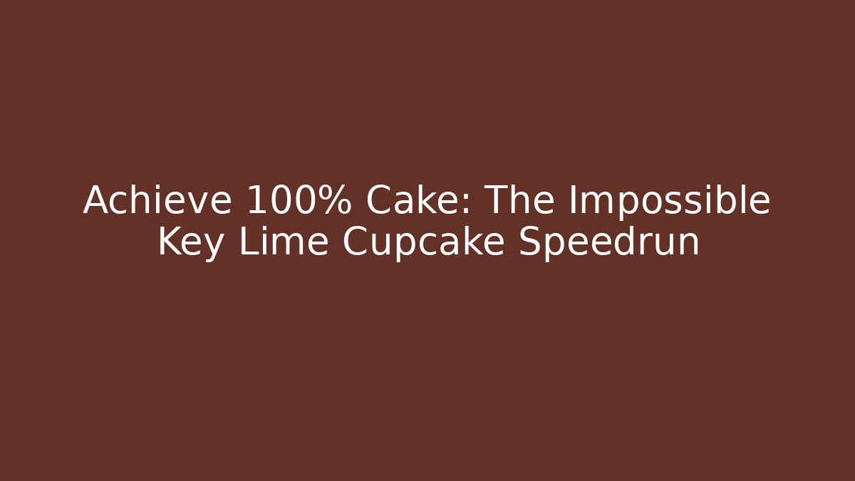 Achieve 100% Cake: The Impossible Key Lime Cupcake Speedrun