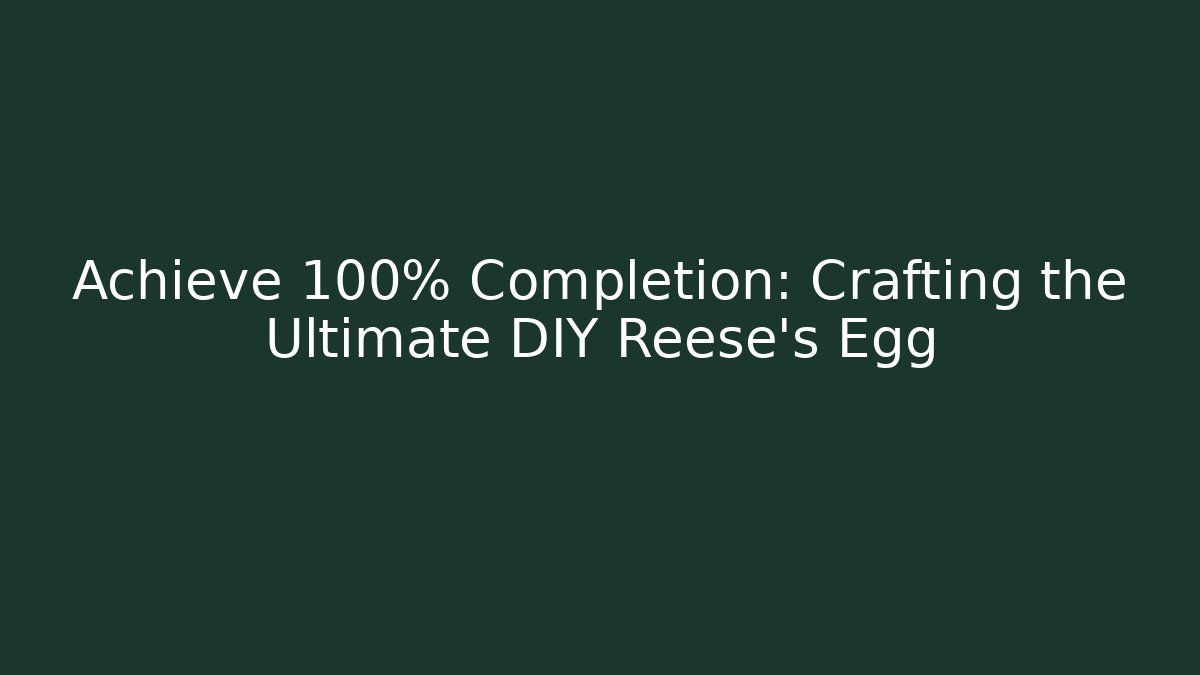 Achieve 100% Completion: Crafting the Ultimate DIY Reese’s Egg