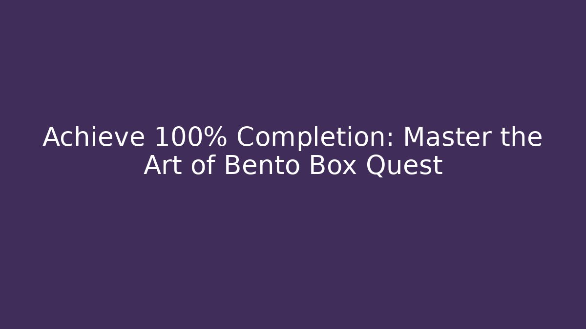 Achieve 100% Completion: Master the Art of Bento Box Quest