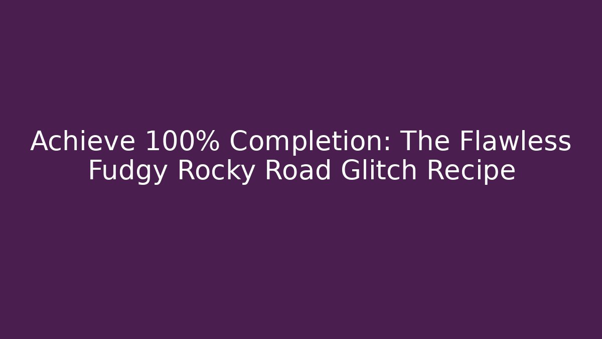Achieve 100% Completion: The Flawless Fudgy Rocky Road Glitch Recipe