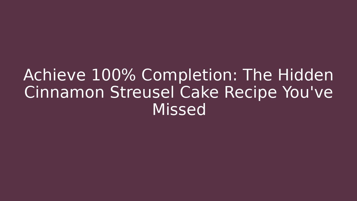 Achieve 100% Completion: The Hidden Cinnamon Streusel Cake Recipe You've Missed