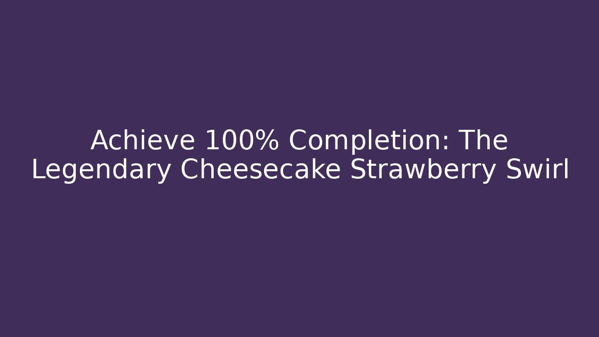 Achieve 100% Completion: The Legendary Cheesecake Strawberry Swirl