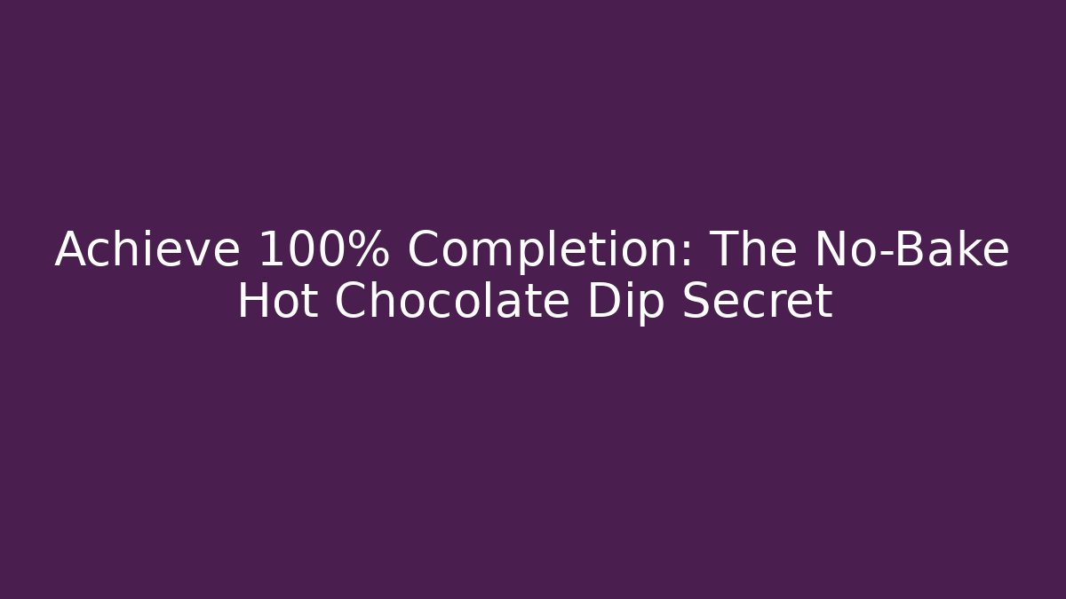 Achieve 100% Completion: The No-Bake Hot Chocolate Dip Secret